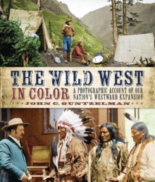 The Wild West in Color : A Photographic Account of our Nation's Westward Expansion, Hardback Book The Wild West in Color : A Photographic Account of our Nation's Westward Expansion, Hardback Book