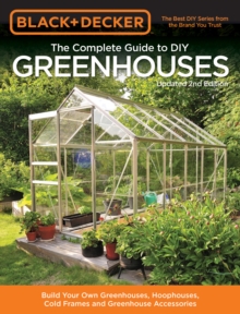 Black & Decker The Complete Guide to DIY Greenhouses, Updated 2nd Edition : Build Your Own Greenhouses, Hoophouses, Cold Frames & Greenhouse Accessories