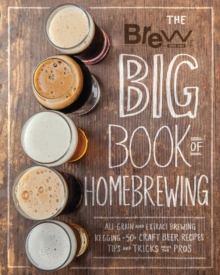 The Brew Your Own Big Book of Homebrewing : All-Grain and Extract Brewing * Kegging * 50+ Craft Beer Recipes * Tips and Tricks from the Pros