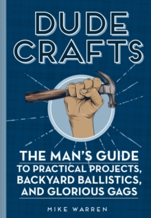 Dude Crafts : The Man's Guide to Practical Projects, Backyard Ballistics, and Glorious Gags, Hardback Book Dude Crafts : The Man's Guide to Practical Projects, Backyard Ballistics, and Glorious Gags, Hardback Book