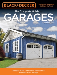 Black & Decker The Complete Guide to Garages : Includes: Building a New Garage, Repairing & Replacing Doors & Windows, Improving Storage, Maintaining Floors, Upgrading Electrical Service, Complete Gar