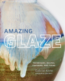 Amazing Glaze : Techniques, Recipes, Finishing, and Firing