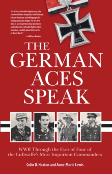 The German Aces Speak : World War II Through the Eyes of Four of the Luftwaffe's Most Important Commanders, Paperback / softback Book The German Aces Speak : World War II Through the Eyes of Four of the Luftwaffe's Most Important Commanders, Paperback / softback Book