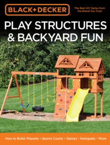 Black & Decker Play Structures & Backyard Fun : How to Build: Playsets - Sports Courts - Games - Swingsets - More