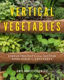 Vertical Vegetables : Simple Projects that Deliver More Yield in Less Space