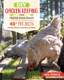 DIY Chicken Keeping from Fresh Eggs Daily : 40+ Projects for the Coop, Run, Brooder, and More!