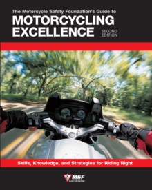 The Motorcycle Safety Foundation's Guide to Motorcycling Excellence, Second Edition : Skills, Knowledge, and Strategies for Riding Right, Paperback / softback Book The Motorcycle Safety Foundation's Guide to Motorcycling Excellence, Second Edition : Skills, Knowledge, and Strategies for Riding Right, Paperback / softback Book