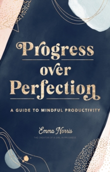 Progress Over Perfection : A Guide to Mindful Productivity