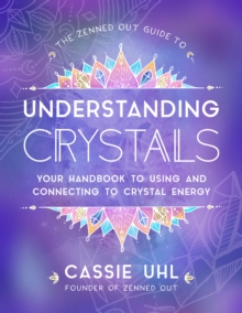 The Zenned Out Guide to Understanding Crystals : Your Handbook to Using and Connecting to Crystal Energy