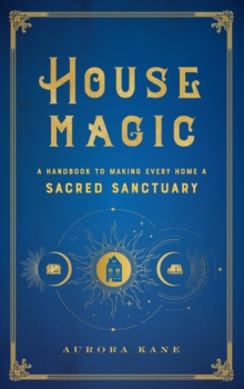 House Magic : A Handbook to Making Every Home a Sacred Sanctuary