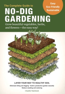 The Complete Guide To No-Dig Gardening : Grow Beautiful vegetables, herbs, And Flowers - The Easy way! Layer Your Way To Healthy Soil-Eliminate Tilling And digging-Build A Productive Garden Naturally