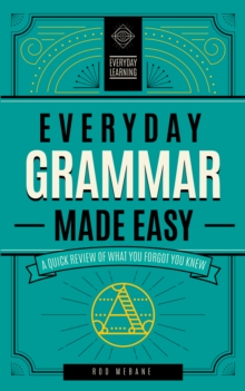 Everyday Grammar Made Easy : A Quick Review of What You Forgot You Knew