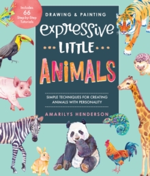 Drawing and Painting Expressive Little Animals : Simple Techniques for Creating Animals with Personality - Includes 66 Step-by-Step Tutorials