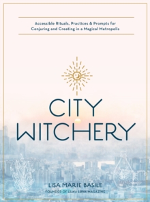 City Witchery : Accessible Rituals, Practices & Prompts for Conjuring and Creating in a Magical Metropolis