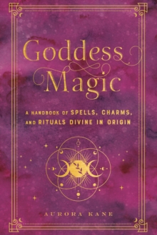 Goddess Magic : A Handbook of Spells, Charms, and Rituals Divine in Origin