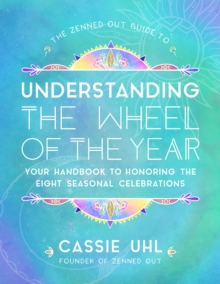 The Zenned Out Guide to Understanding  the Wheel of the Year : Your Handbook to Honoring the Eight Seasonal Celebrations