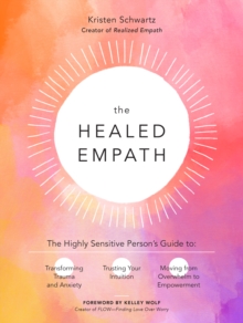 The Healed Empath : The Highly Sensitive Person's Guide to Transforming Trauma and Anxiety, Trusting Your Intuition, and Moving from Overwhelm to Empowerment