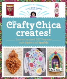 The Crafty Chica Creates! : Latinx-Inspired DIY Projects with Spirit and Sparkle