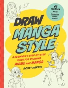 Draw Manga Style : A Beginner's Step-by-Step Guide for Drawing Anime and Manga - 62 Lessons: Basics, Characters, Special Effects