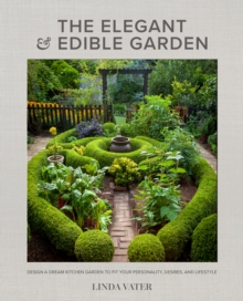 The Elegant and Edible Garden : Design a Dream Kitchen Garden to Fit Your Personality, Desires, and Lifestyle