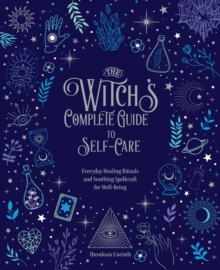 The Witch's Complete Guide to Self-Care : Everyday Healing Rituals and Soothing Spellcraft for Well-Being