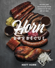 Horn Barbecue : Recipes and Techniques from a Master of the Art of BBQ