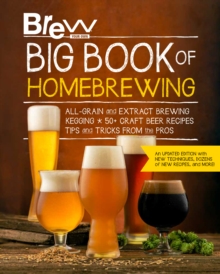 Brew Your Own Big Book of Homebrewing, Updated Edition : All-Grain and Extract Brewing * Kegging * 50+ Craft Beer Recipes * Tips and Tricks from the Pros