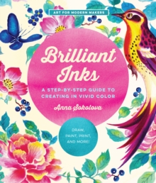 Brilliant Inks : A Step-by-Step Guide to Creating in Vivid Color - Draw, Paint, Print, and More!