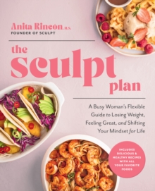 The Sculpt Plan : A Busy Woman's Flexible Guide to Losing Weight, Feeling Great, and Shifting Your Mindset for Life