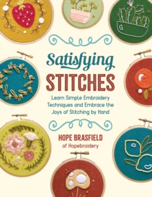 Satisfying Stitches : Learn Simple Embroidery Techniques and Embrace the Joys of Stitching by Hand