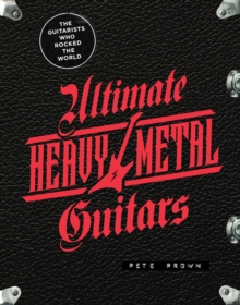 Ultimate Heavy Metal Guitars : The Guitarists Who Rocked the World