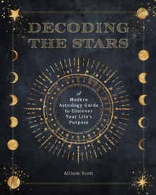 Decoding the Stars : A Modern Astrology Guide to Discover Your Life's Purpose