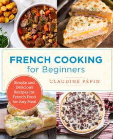 French Cooking for Beginners : Simple and Delicious Recipes for French Food for Any Meal