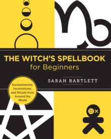 The Witch's Spellbook for Beginners : Enchantments, Incantations, and Rituals from Around the World