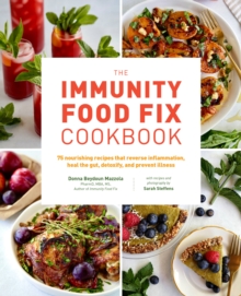 The Immunity Food Fix Cookbook : 75 Nourishing Recipes that Reverse Inflammation, Heal the Gut, Detoxify, and Prevent Illness