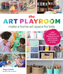 Art Playroom : Make a home art space for kids; Spark exploration, independence, and joyful learning with invitations to create