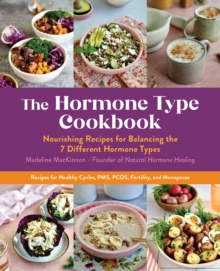 The Hormone Type Cookbook : Nourishing Recipes for Balancing the 7 Different Hormone Types - Recipes for Healthy Cycles, PMS, PCOS, Fertility, and Menopause