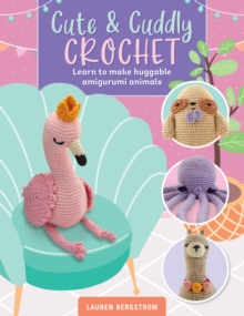 Cute & Cuddly Crochet : Learn to make huggable amigurumi animals