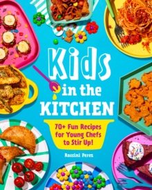 Kids in the Kitchen : 70+ Fun Recipes for Young Chefs to Stir Up!