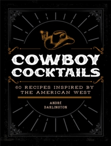 Cowboy Cocktails : 60 Recipes Inspired by the American West