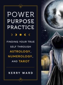 Power, Purpose, Practice : Finding Your True Self Through Astrology, Numerology, and Tarot