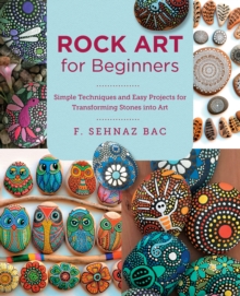 Rock Art for Beginners : Simple Techniques and Easy Projects for Transforming Stones into Art