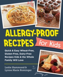 Allergy-Proof Recipes for Kids : Quick and Easy Wheat-Free, Gluten-Free, Dairy-Free Recipes Kids and the Whole Family Will Love