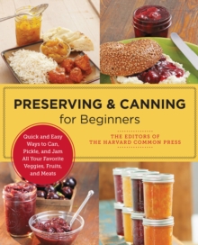 Preserving and Canning for Beginners : Quick and Easy Ways to Can, Pickle, and Jam All Your Favorite Veggies, Fruits, and Meats