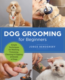 Dog Grooming for Beginners : Simple Techniques for Washing, Trimming, Cleaning & Clipping all Breeds of Dogs