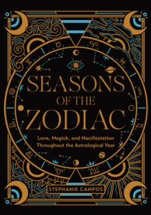 Seasons of the Zodiac : Love, Magick, and Manifestation Throughout the Astrological Year