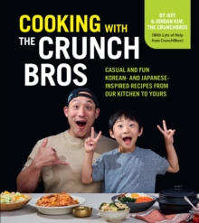 Cooking with the CrunchBros : Casual and Fun Korean- and Japanese-Inspired Recipes from Our Kitchen to Yours