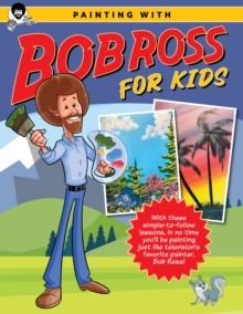 Painting With Bob Ross For Kids : With These simple-to-follow lessons, In No Time you'll Be Painting Just Like television's Favorite painter, Bob Ross!