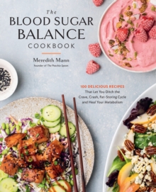 The Blood Sugar Balance Cookbook : 100 Delicious Recipes That Let You Ditch the Crave, Crash, Fat-Storing Cycle and Heal Your Metabolism