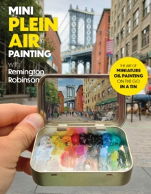 Quarto Publishing Group Usa Inc Mini Plein Air Painting With Remington Robinson , The Art Of Miniature Oil Painting On The Go In A Portable Tin